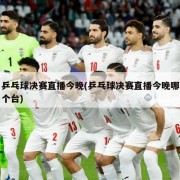 乒乓球决赛直播今晚(乒乓球决赛直播今晚哪个台)