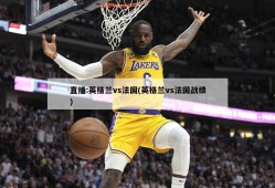 直播:英格兰vs法国(英格兰vs法国战绩)