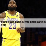 中国女排最新准确消息(刚结束女排最新消息今日)