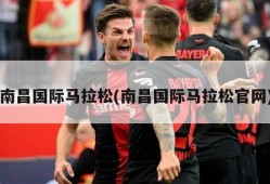 南昌国际马拉松(南昌国际马拉松官网)