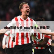 nba直播火箭(nBA直播火箭比赛)