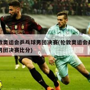 伦敦奥运会乒乓球男团决赛(伦敦奥运会乒乓球男团决赛比分)