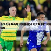 今天女单乒乓球决赛直播(今天女乒单打决赛结果)
