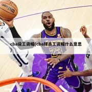 cba设工资帽(cba球员工资帽什么意思)