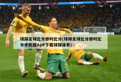 球探足球比分即时比分(球探足球比分即时比分手机版ApP下载球探体育)