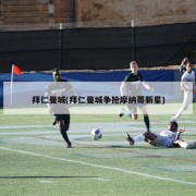 拜仁曼城(拜仁曼城争抢摩纳哥新星)