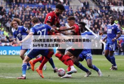 cba男篮最新赛程(cba男篮最新赛程cba今年怎么比赛)