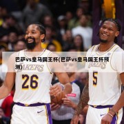 巴萨vs皇马国王杯(巴萨vs皇马国王杯预测)