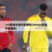 360直播无插件直播吧(360nda无插件直播吧)