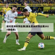 国足亚洲杯预选赛(国足亚洲杯预选赛2025赛程表)