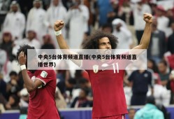中央5台体育频道直播(中央5台体育频道直播世界)