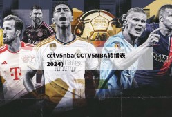 cctv5nba(CCTV5NBA转播表2024)