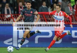 江苏足球俱乐部停止运营(江苏足球俱乐部停止运营 视频)