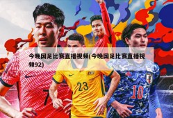 今晚国足比赛直播视频(今晚国足比赛直播视频92)