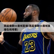 英超曼联vs曼城直播(英超曼联vs曼城直播在线观看)