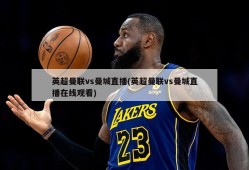 英超曼联vs曼城直播(英超曼联vs曼城直播在线观看)