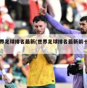 世界足球排名最新(世界足球排名最新前十名)