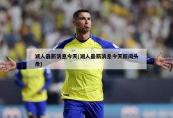 湖人最新消息今天(湖人最新消息今天新闻头条)