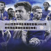 2022世界杯预选赛赛程直播(2022世界杯预选赛赛程直播在哪看)