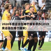 2024年奥运会在哪个国家举办(2028奥运会在哪个国家)