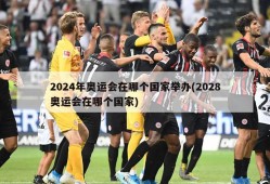 2024年奥运会在哪个国家举办(2028奥运会在哪个国家)