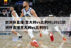 欧洲杯直播:意大利vs比利时(2021欧洲杯直播意大利vs比利时)