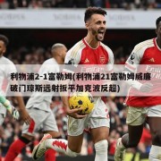 利物浦2-1富勒姆(利物浦21富勒姆威廉破门琼斯远射扳平加克波反超)