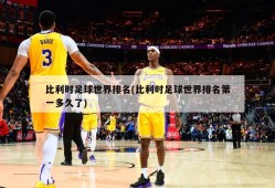 比利时足球世界排名(比利时足球世界排名第一多久了)