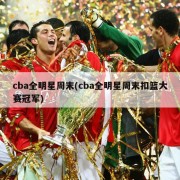 cba全明星周末(cba全明星周末扣篮大赛冠军)