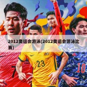 2012奥运会游泳(2012奥运会游泳比赛)
