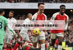 德国vs塞尔维亚(德国vs塞尔维亚男篮)