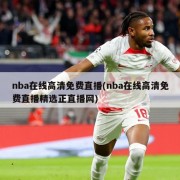 nba在线高清免费直播(nba在线高清免费直播精选正直播网)