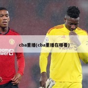 cba重播(cba重播在哪看)