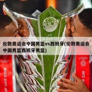 伦敦奥运会中国男篮vs西班牙(伦敦奥运会中国男篮西班牙男篮)