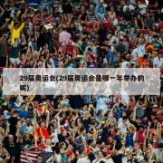 29届奥运会(29届奥运会是哪一年举办的呢)
