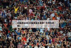 29届奥运会(29届奥运会是哪一年举办的呢)