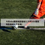 今天nba赛现场直播湖人(今天nba赛现场直播湖人下半场)