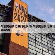 东京奥运会比赛日程安排(东京奥运会比赛日程敲定)