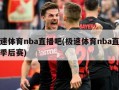 极速体育nba直播吧(极速体育nba直播吧季后赛)