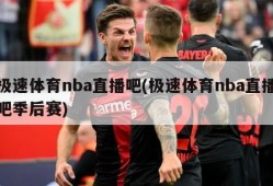 极速体育nba直播吧(极速体育nba直播吧季后赛)