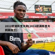 2012欧洲杯意大利(2012欧洲杯意大利英格兰)