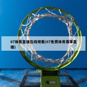 67体育直播在线观看(67免费体育赛事直播)
