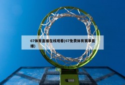 67体育直播在线观看(67免费体育赛事直播)