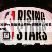 西班牙vs葡萄牙世界杯(西班牙vs葡萄牙2020)