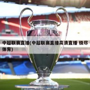 中超联赛直播(中超联赛直播高清直播 极尽体育)