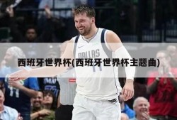 西班牙世界杯(西班牙世界杯主题曲)