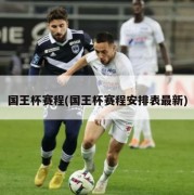 国王杯赛程(国王杯赛程安排表最新)