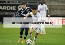 国王杯赛程(国王杯赛程安排表最新)