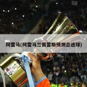 阿雷马(阿雷马兰佩雷斯预测总进球)