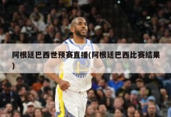 阿根廷巴西世预赛直播(阿根廷巴西比赛结果)